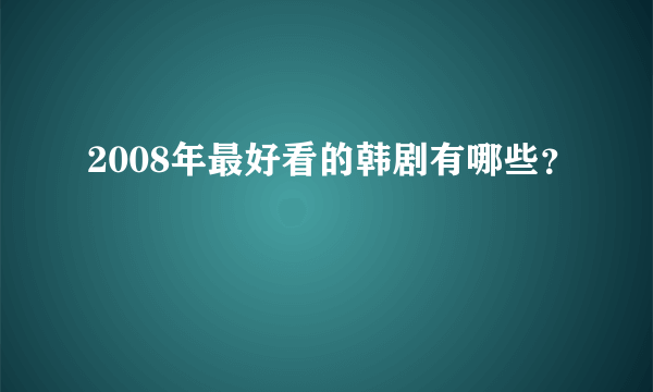 2008年最好看的韩剧有哪些？