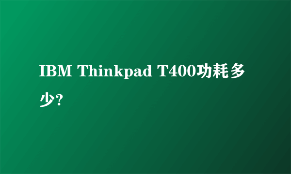 IBM Thinkpad T400功耗多少?