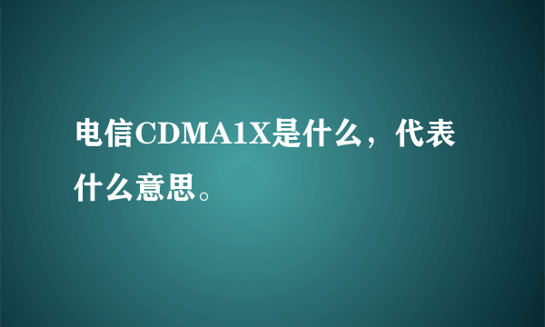 电信CDMA1X是什么，代表什么意思。