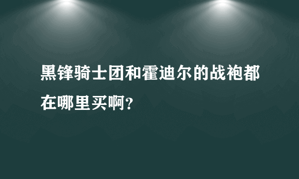 黑锋骑士团和霍迪尔的战袍都在哪里买啊？