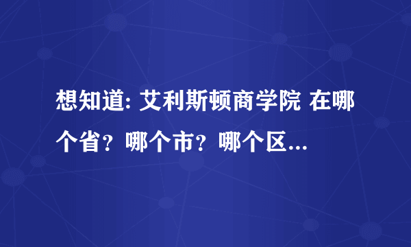 想知道: 艾利斯顿商学院 在哪个省？哪个市？哪个区？地址？