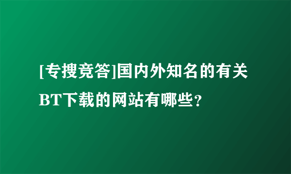 [专搜竞答]国内外知名的有关BT下载的网站有哪些？