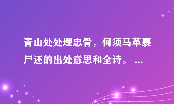 青山处处埋忠骨，何须马革裹尸还的出处意思和全诗。 满意采纳？