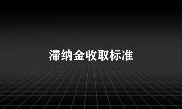 滞纳金收取标准