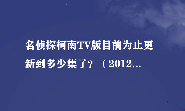 名侦探柯南TV版目前为止更新到多少集了？（2012年6月份之前）