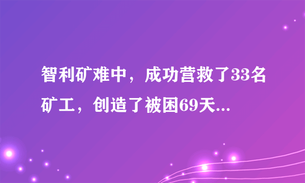 智利矿难中，成功营救了33名矿工，创造了被困69天无一人伤亡的人间奇迹，其中一个重要原因是矿井内预防工