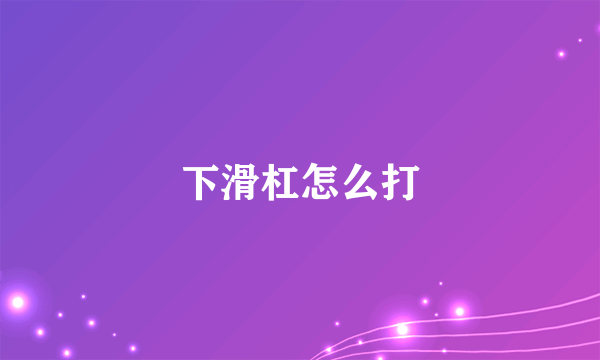 下滑杠怎么打