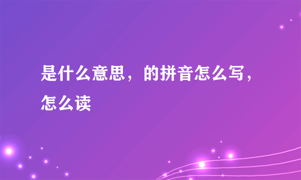 是什么意思，的拼音怎么写，怎么读