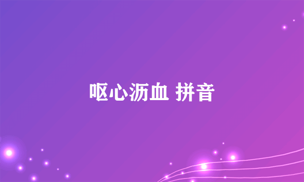 呕心沥血 拼音