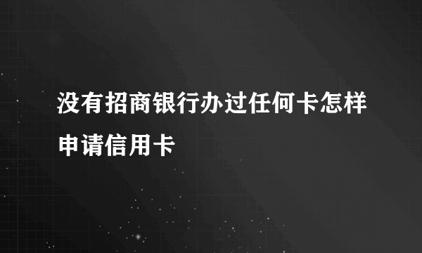 没有招商银行办过任何卡怎样申请信用卡