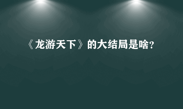 《龙游天下》的大结局是啥？