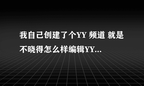 我自己创建了个YY 频道 就是不晓得怎么样编辑YY 房间 ，如何编辑YY 房间？？？