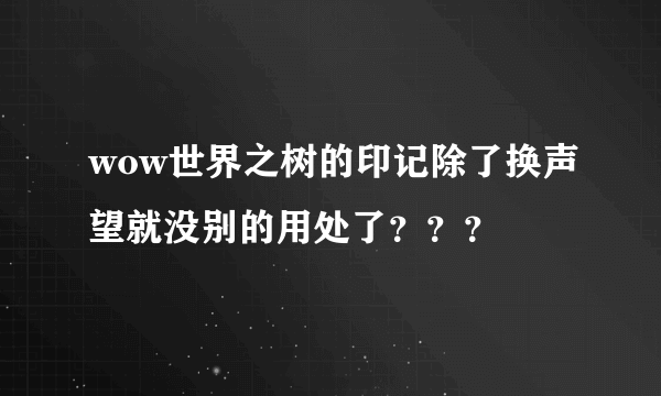 wow世界之树的印记除了换声望就没别的用处了？？？