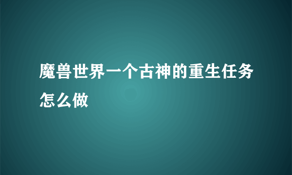 魔兽世界一个古神的重生任务怎么做