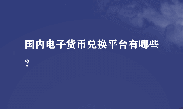 国内电子货币兑换平台有哪些？