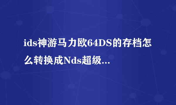 ids神游马力欧64DS的存档怎么转换成Nds超级马里奥64DS（美）的存档