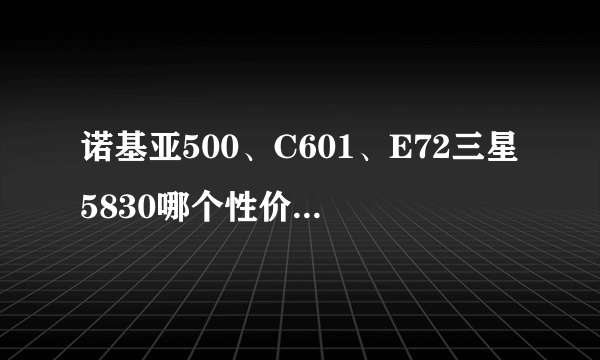 诺基亚500、C601、E72三星5830哪个性价比高，哪个好一些给点意见