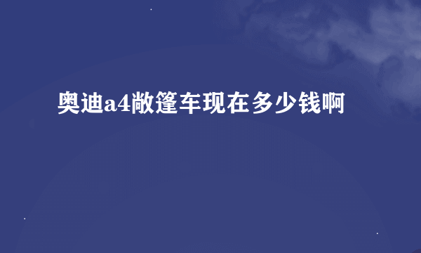 奥迪a4敞篷车现在多少钱啊