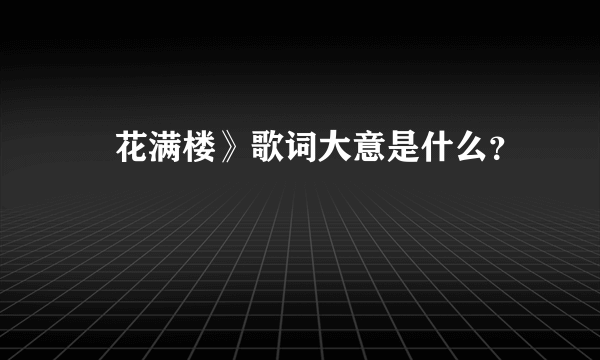 巜花满楼》歌词大意是什么？