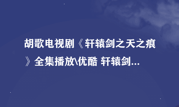 胡歌电视剧《轩辕剑之天之痕》全集播放\优酷 轩辕剑之天之痕迅雷下载