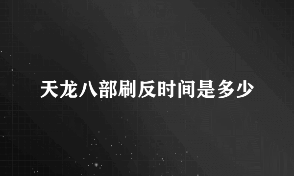 天龙八部刷反时间是多少