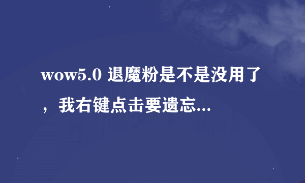 wow5.0 退魔粉是不是没用了，我右键点击要遗忘的那层天赋，结果没用。