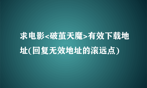 求电影<破茧天魔>有效下载地址(回复无效地址的滚远点)