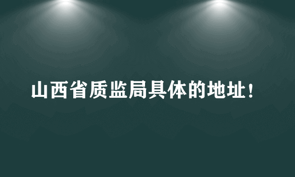 山西省质监局具体的地址！