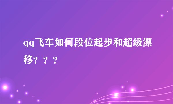 qq飞车如何段位起步和超级漂移？？？