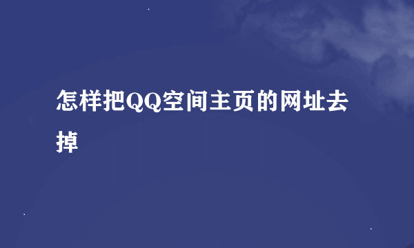 怎样把QQ空间主页的网址去掉