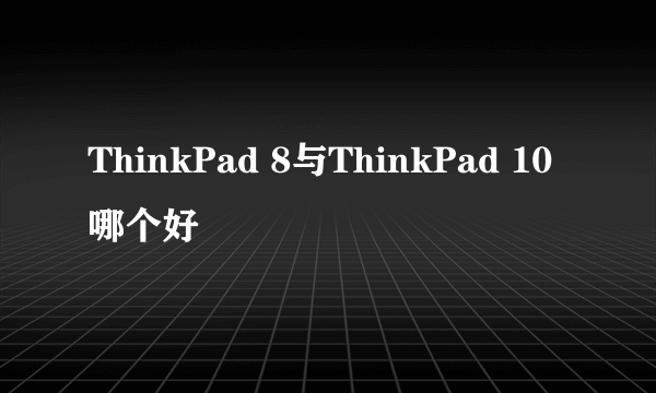 ThinkPad 8与ThinkPad 10哪个好