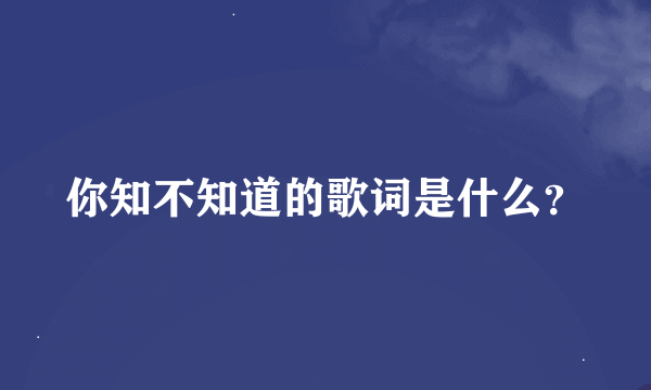 你知不知道的歌词是什么？