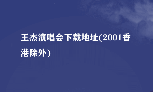 王杰演唱会下载地址(2001香港除外)