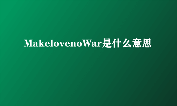 MakelovenoWar是什么意思