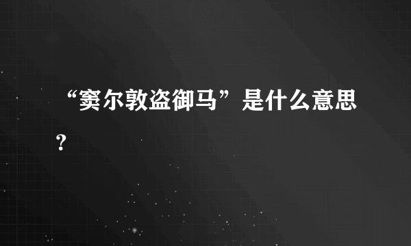 “窦尔敦盗御马”是什么意思？