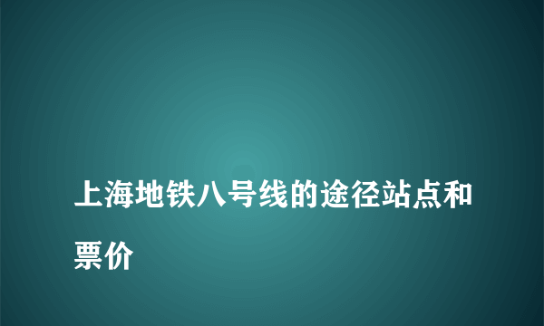 
上海地铁八号线的途径站点和票价

