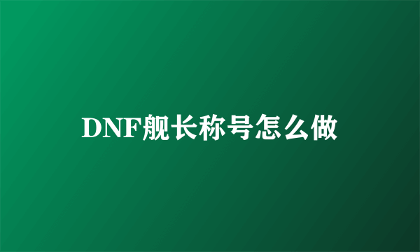 DNF舰长称号怎么做