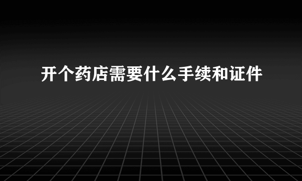 开个药店需要什么手续和证件