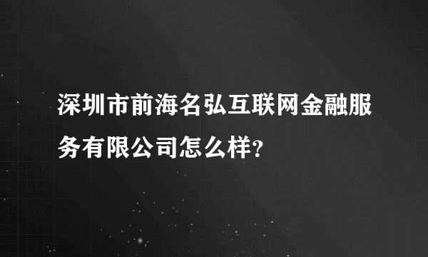 深圳市前海名弘互联网金融服务有限公司怎么样？