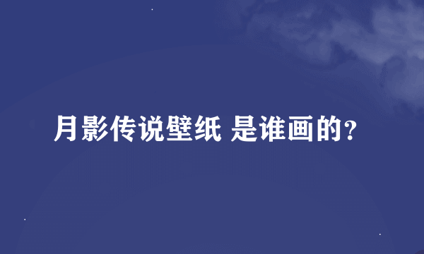 月影传说壁纸 是谁画的？