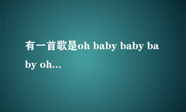 有一首歌是oh baby baby baby oh是哪首歌