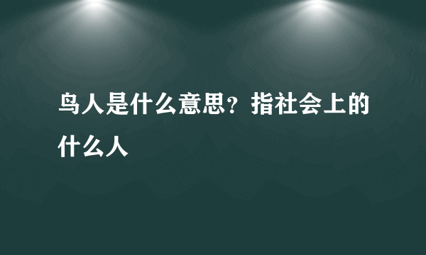 鸟人是什么意思？指社会上的什么人