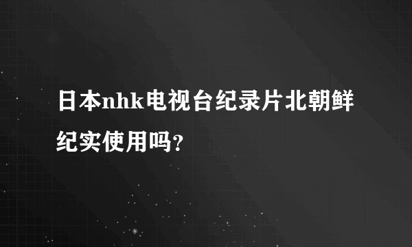 日本nhk电视台纪录片北朝鲜纪实使用吗？