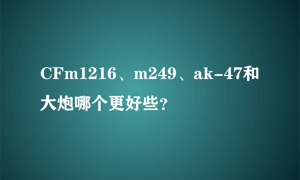 CFm1216、m249、ak-47和大炮哪个更好些？