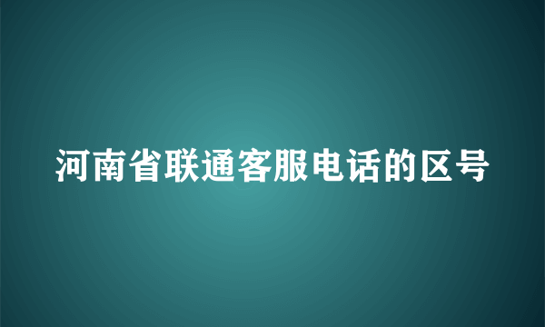 河南省联通客服电话的区号