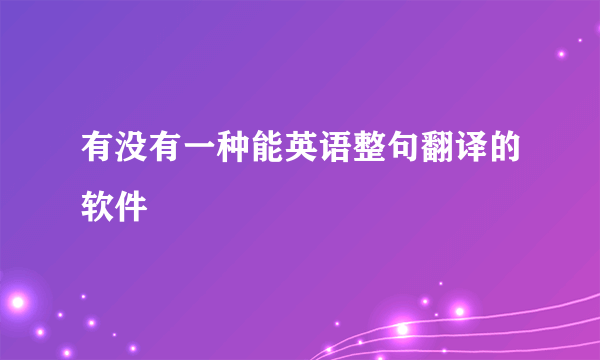 有没有一种能英语整句翻译的软件