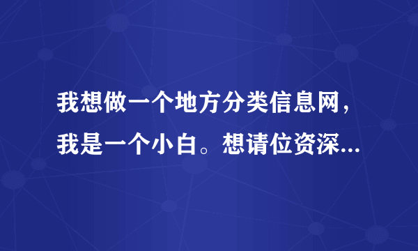 我想做一个地方分类信息网，我是一个小白。想请位资深大虾帮帮。或给点方向。