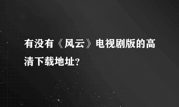 有没有《风云》电视剧版的高清下载地址？