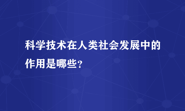 科学技术在人类社会发展中的作用是哪些？