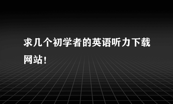 求几个初学者的英语听力下载网站！